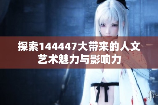 探索144447大带来的人文艺术魅力与影响力