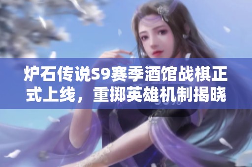 炉石传说S9赛季酒馆战棋正式上线，重掷英雄机制揭晓与网络延迟问题解析