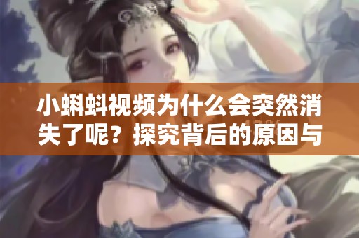 小蝌蚪视频为什么会突然消失了呢？探究背后的原因与解决办法