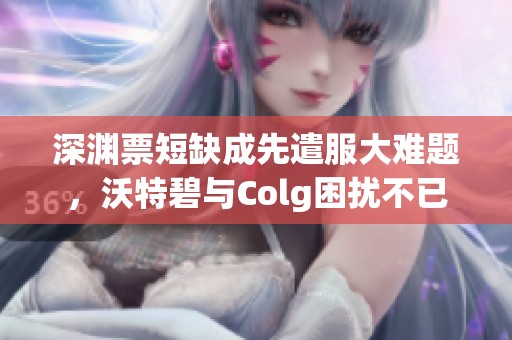 深渊票短缺成先遣服大难题，沃特碧与Colg困扰不已