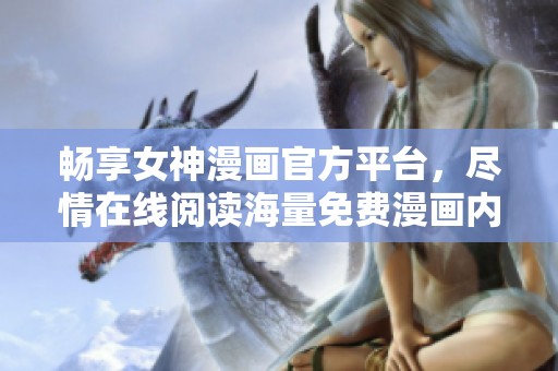 畅享女神漫画官方平台，尽情在线阅读海量免费漫画内容