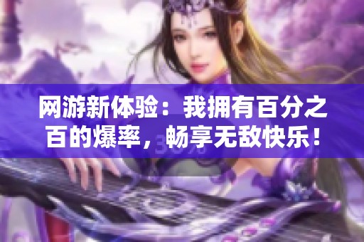 网游新体验：我拥有百分之百的爆率，畅享无敌快乐！