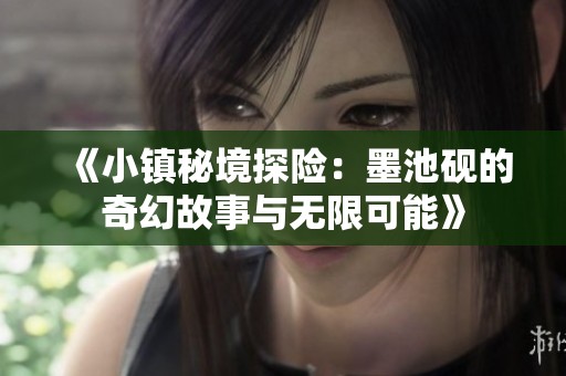 《小镇秘境探险：墨池砚的奇幻故事与无限可能》