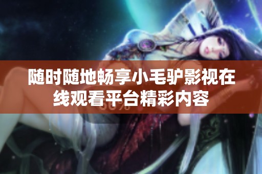 随时随地畅享小毛驴影视在线观看平台精彩内容