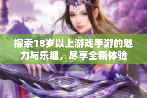 探索18岁以上游戏手游的魅力与乐趣，尽享全新体验