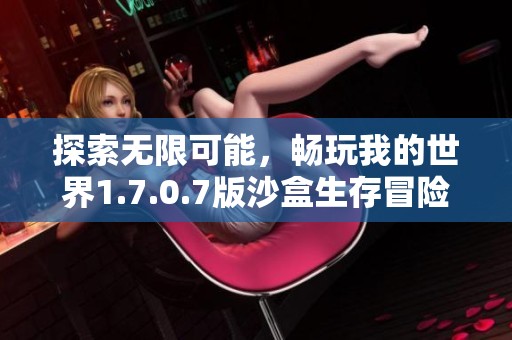探索无限可能，畅玩我的世界1.7.0.7版沙盒生存冒险手游旅程