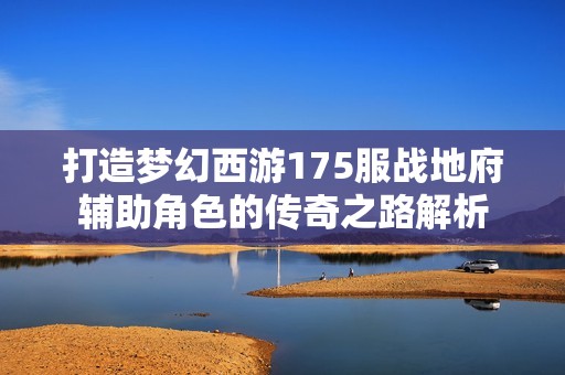 打造梦幻西游175服战地府辅助角色的传奇之路解析