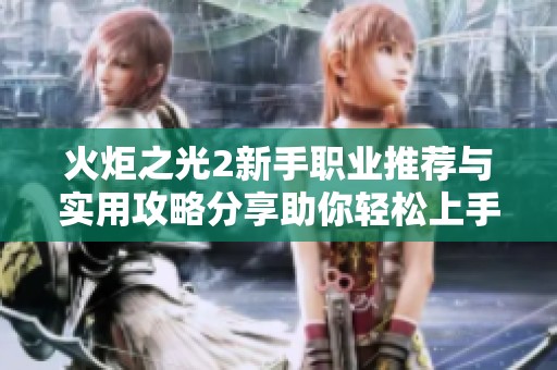火炬之光2新手职业推荐与实用攻略分享助你轻松上手