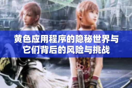 黄色应用程序的隐秘世界与它们背后的风险与挑战