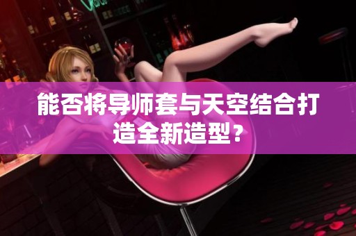 能否将导师套与天空结合打造全新造型？