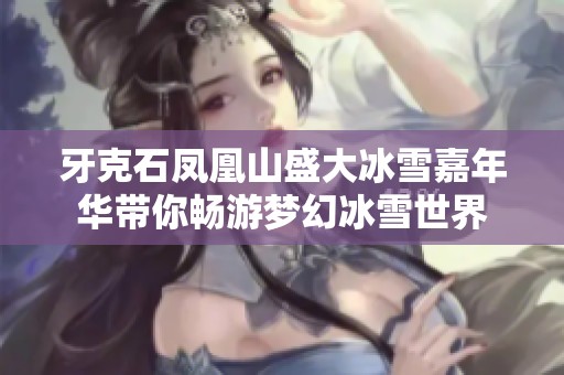 牙克石凤凰山盛大冰雪嘉年华带你畅游梦幻冰雪世界