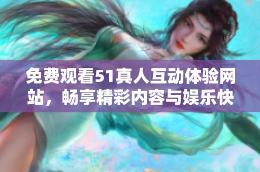 免费观看51真人互动体验网站，畅享精彩内容与娱乐快感