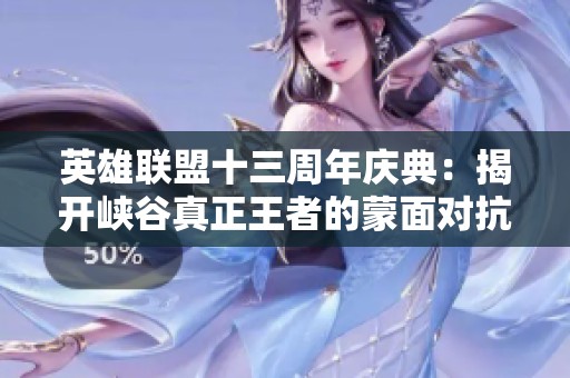 英雄联盟十三周年庆典：揭开峡谷真正王者的蒙面对抗盛宴