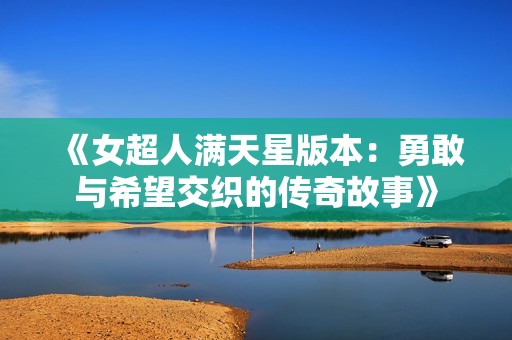 《女超人满天星版本：勇敢与希望交织的传奇故事》