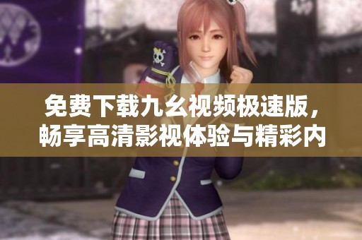 免费下载九幺视频极速版，畅享高清影视体验与精彩内容