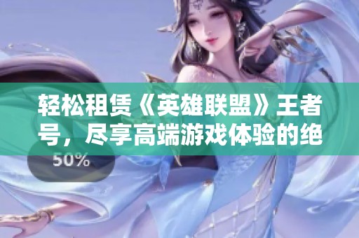 轻松租赁《英雄联盟》王者号，尽享高端游戏体验的绝佳选择