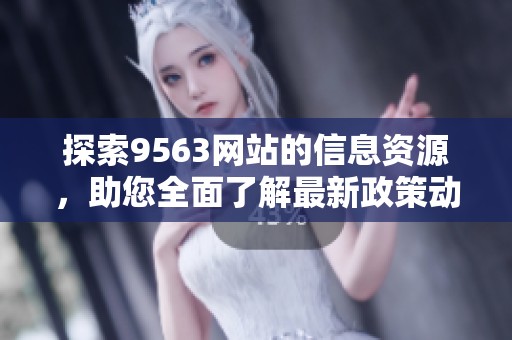 探索9563网站的信息资源，助您全面了解最新政策动态