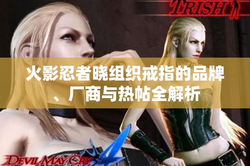 火影忍者晓组织戒指的品牌、厂商与热帖全解析