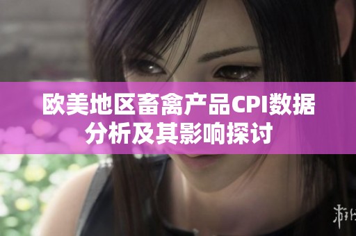 欧美地区畜禽产品CPI数据分析及其影响探讨