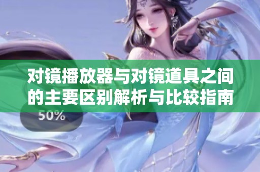 对镜播放器与对镜道具之间的主要区别解析与比较指南