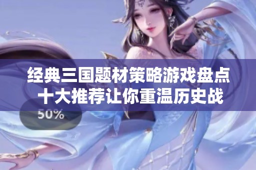 经典三国题材策略游戏盘点 十大推荐让你重温历史战争魅力