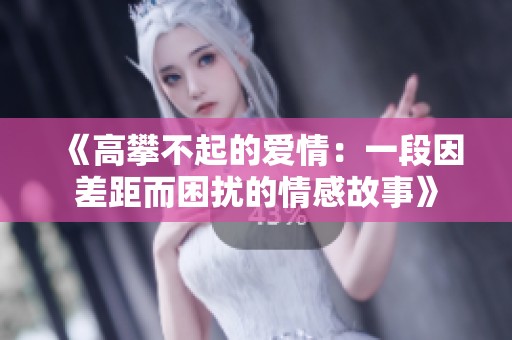 《高攀不起的爱情：一段因差距而困扰的情感故事》