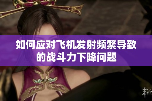 如何应对飞机发射频繁导致的战斗力下降问题