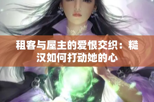 租客与屋主的爱恨交织：糙汉如何打动她的心