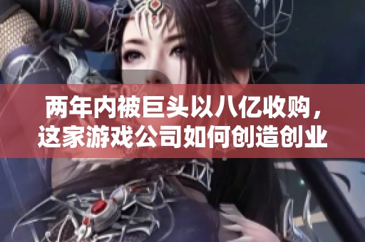 两年内被巨头以八亿收购，这家游戏公司如何创造创业传奇