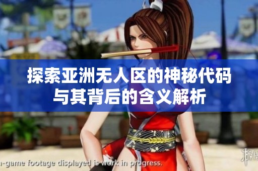 探索亚洲无人区的神秘代码与其背后的含义解析