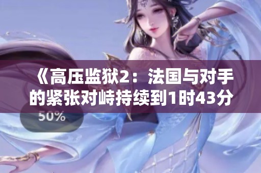 《高压监狱2：法国与对手的紧张对峙持续到1时43分》