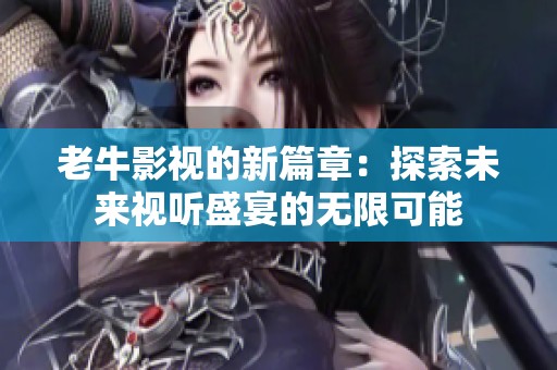 老牛影视的新篇章：探索未来视听盛宴的无限可能