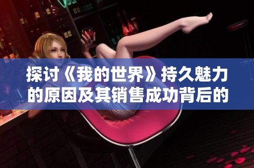 探讨《我的世界》持久魅力的原因及其销售成功背后的秘密