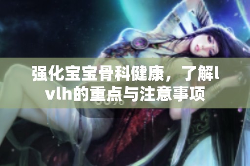 强化宝宝骨科健康，了解lvlh的重点与注意事项