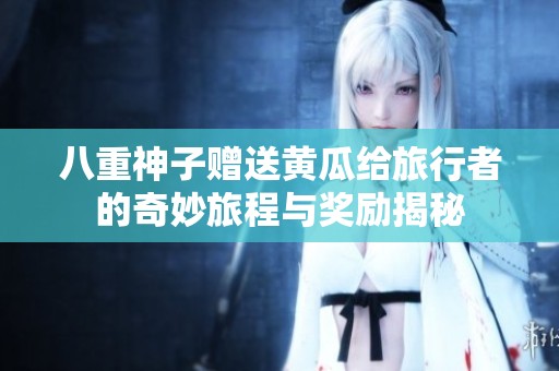 八重神子赠送黄瓜给旅行者的奇妙旅程与奖励揭秘