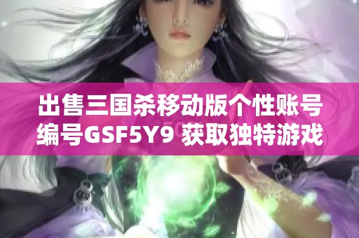 出售三国杀移动版个性账号编号GSF5Y9 获取独特游戏体验