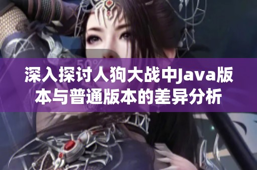 深入探讨人狗大战中Java版本与普通版本的差异分析