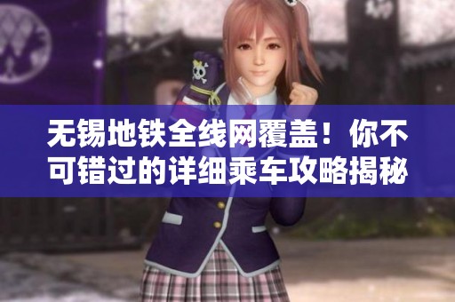 无锡地铁全线网覆盖！你不可错过的详细乘车攻略揭秘