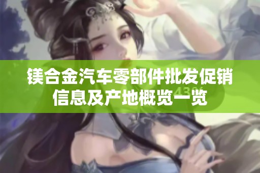 镁合金汽车零部件批发促销信息及产地概览一览