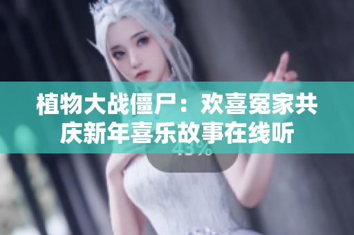 植物大战僵尸：欢喜冤家共庆新年喜乐故事在线听