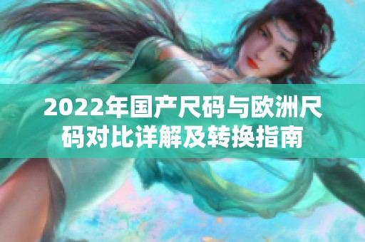 2022年国产尺码与欧洲尺码对比详解及转换指南