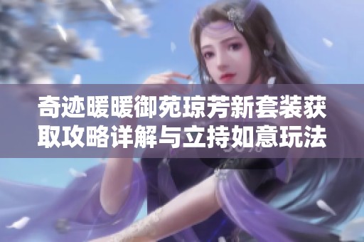 奇迹暖暖御苑琼芳新套装获取攻略详解与立持如意玩法介绍