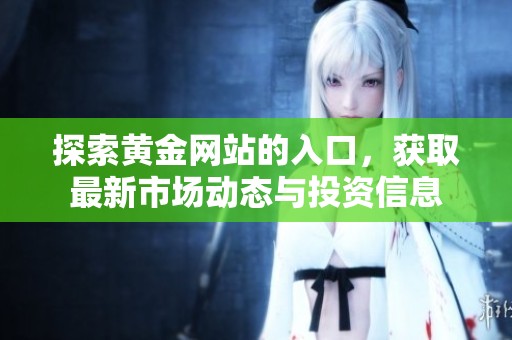 探索黄金网站的入口，获取最新市场动态与投资信息
