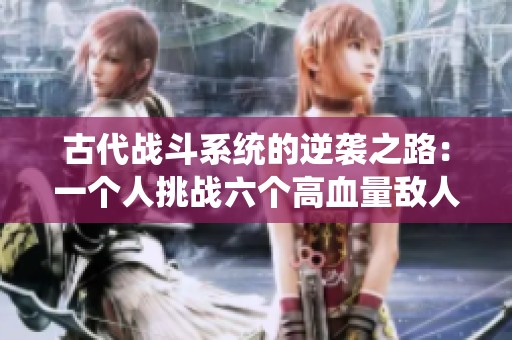 古代战斗系统的逆袭之路：一个人挑战六个高血量敌人
