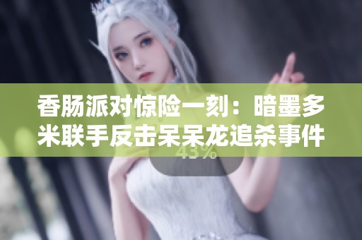 香肠派对惊险一刻：暗墨多米联手反击呆呆龙追杀事件