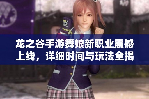 龙之谷手游舞娘新职业震撼上线，详细时间与玩法全揭秘