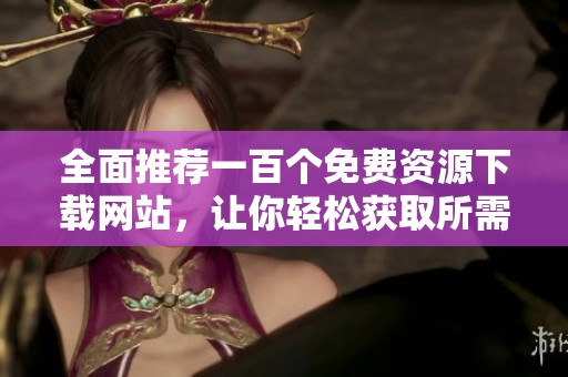 全面推荐一百个免费资源下载网站，让你轻松获取所需资料