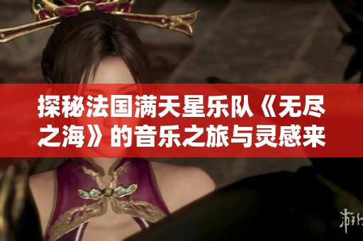 探秘法国满天星乐队《无尽之海》的音乐之旅与灵感来源
