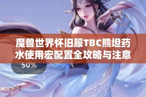 魔兽世界怀旧服TBC熊坦药水使用宏配置全攻略与注意事项