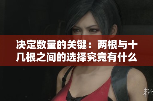 决定数量的关键：两根与十几根之间的选择究竟有什么不同